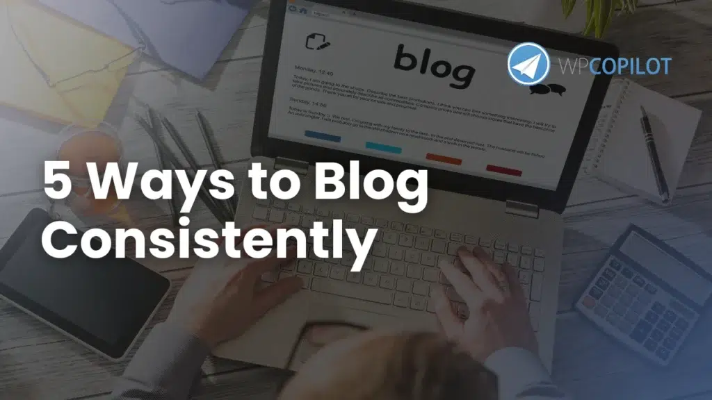 5 Ways to Ensure You Post To Your Blog Consistently